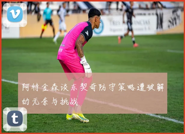 阿特金森谈东契奇防守策略遭破解的无奈与挑战