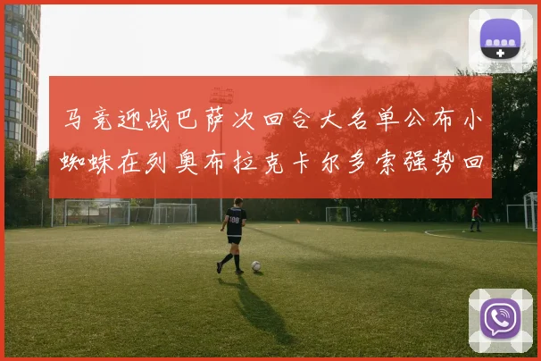 马竞迎战巴萨次回合大名单公布小蜘蛛在列奥布拉克卡尔多索强势回归