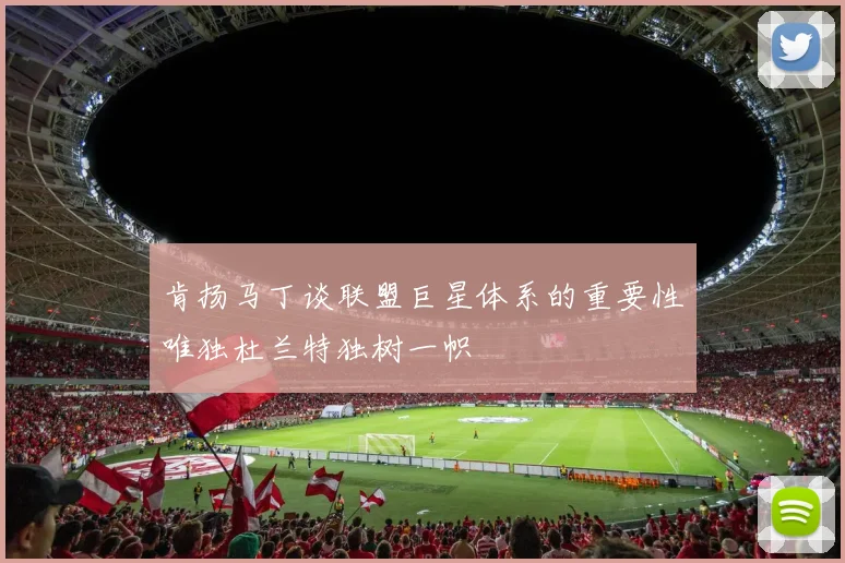 肯扬马丁谈联盟巨星体系的重要性唯独杜兰特独树一帜