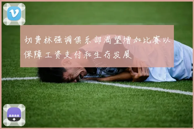 切费林强调俱乐部渴望增加比赛以保障工资支付和生存发展