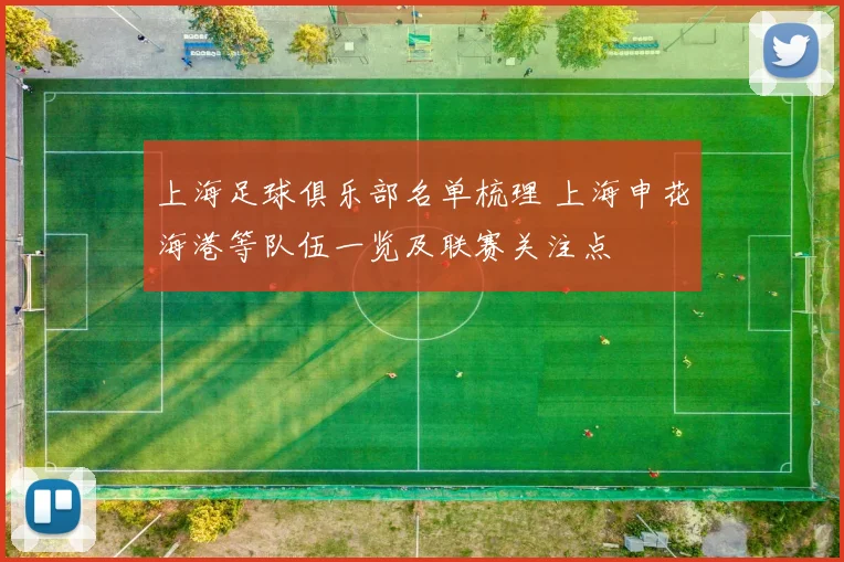 上海足球俱乐部名单梳理 上海申花海港等队伍一览及联赛关注点