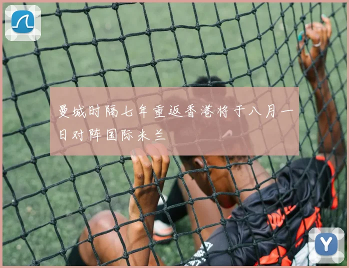 曼城时隔七年重返香港将于八月一日对阵国际米兰