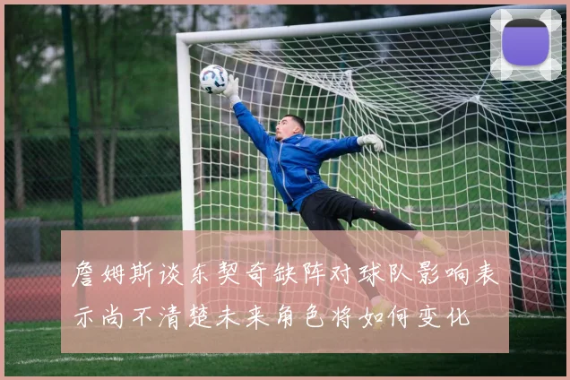 詹姆斯谈东契奇缺阵对球队影响表示尚不清楚未来角色将如何变化