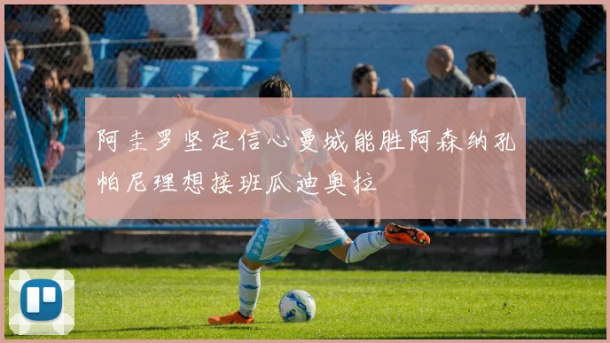 阿圭罗坚定信心曼城能胜阿森纳孔帕尼理想接班瓜迪奥拉