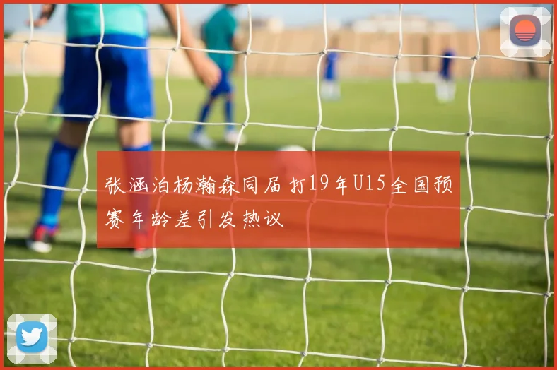 张涵泊杨瀚森同届打19年U15全国预赛年龄差引发热议