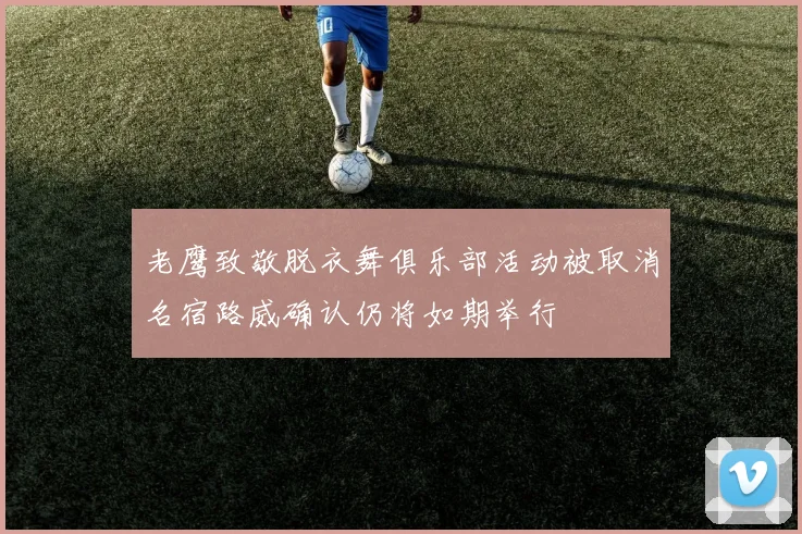 老鹰致敬脱衣舞俱乐部活动被取消名宿路威确认仍将如期举行