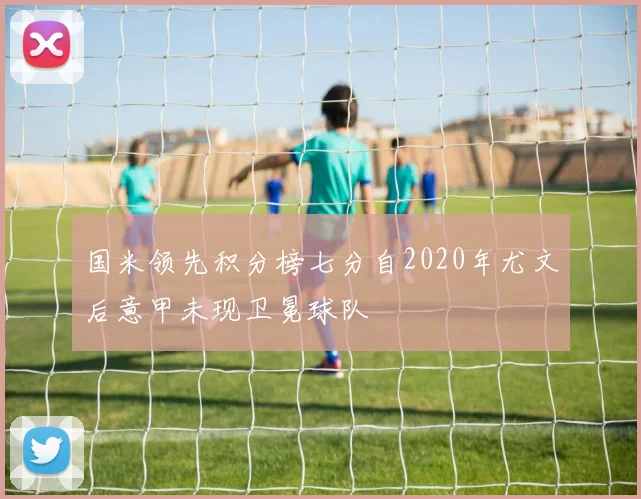 国米领先积分榜七分自2020年尤文后意甲未现卫冕球队