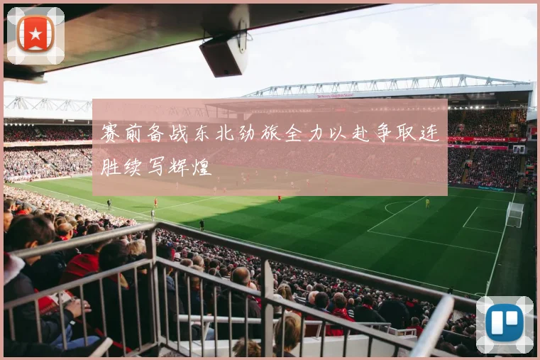 赛前备战东北劲旅全力以赴争取连胜续写辉煌