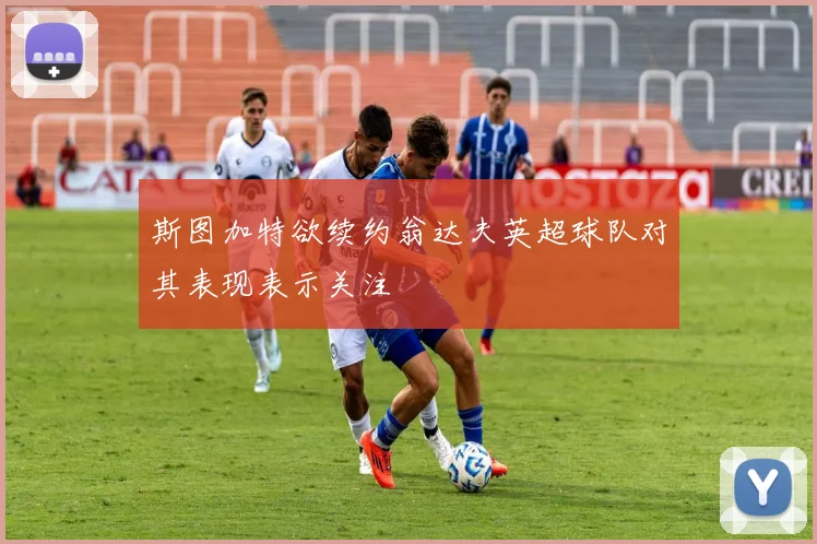 斯图加特欲续约翁达夫英超球队对其表现表示关注
