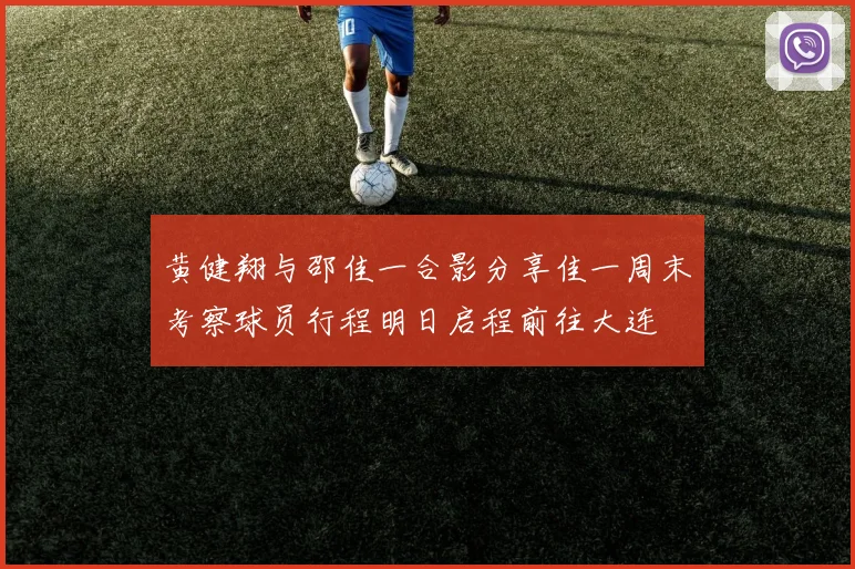 黄健翔与邵佳一合影分享佳一周末考察球员行程明日启程前往大连