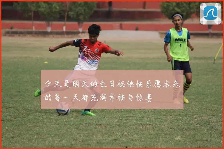 今天是明天的生日祝他快乐愿未来的每一天都充满幸福与惊喜