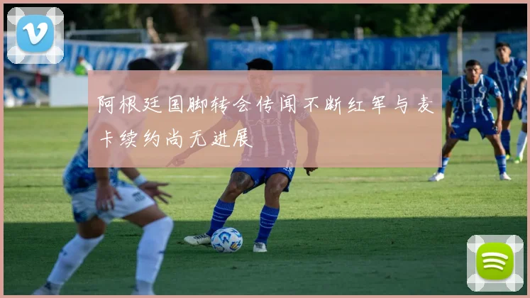 阿根廷国脚转会传闻不断红军与麦卡续约尚无进展