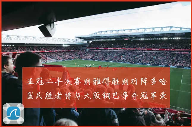 亚冠二半决赛利雅得胜利对阵多哈国民胜者将与大阪钢巴争夺冠军荣耀