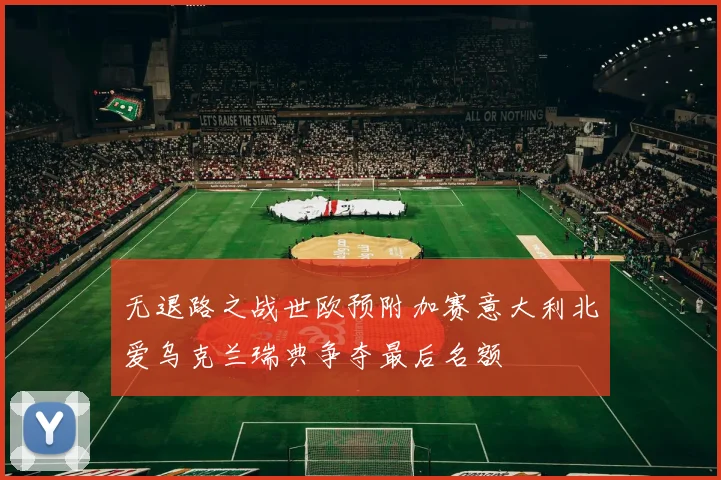 无退路之战世欧预附加赛意大利北爱乌克兰瑞典争夺最后名额