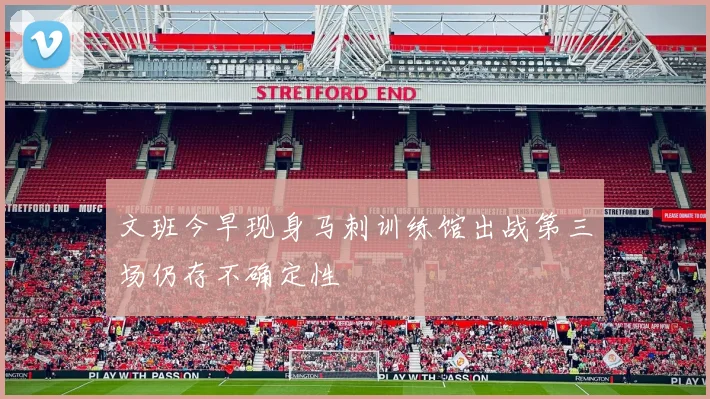 文班今早现身马刺训练馆出战第三场仍存不确定性