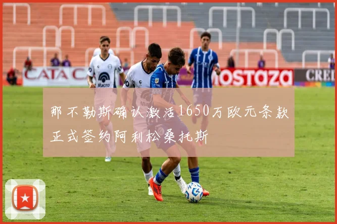 那不勒斯确认激活1650万欧元条款正式签约阿利松桑托斯